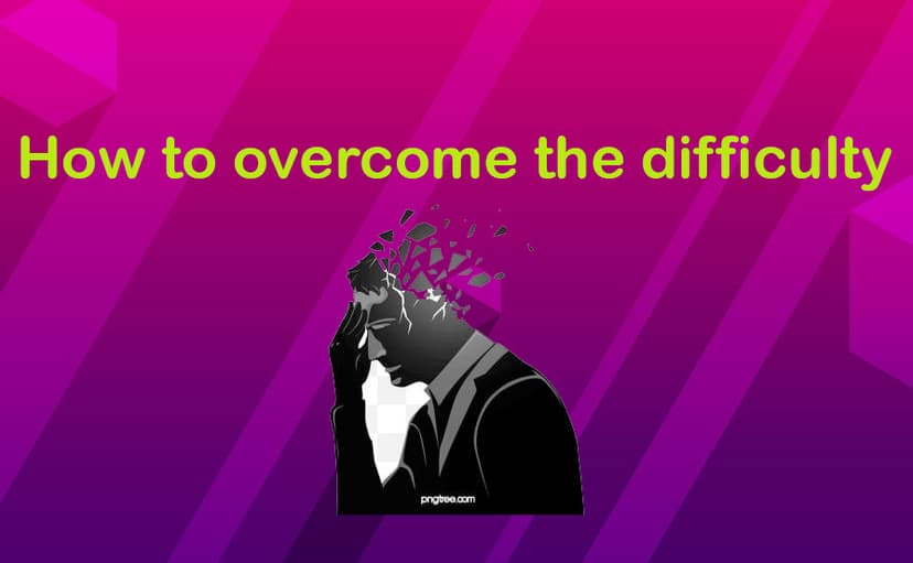 How to overcome the difficulty